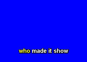 who made it show