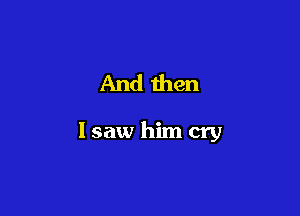 And men

lsaw him cry