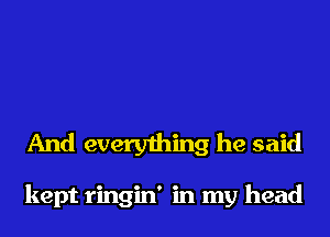 And everything he said

kept ringin' in my head