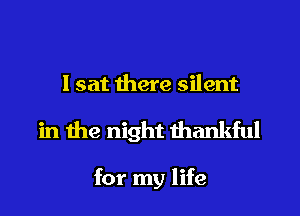 I sat there silent
in the night thankful

for my life