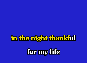 in the night thankful

for my life