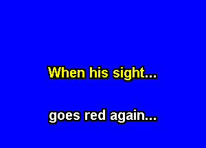 When his sight...

goes red again...