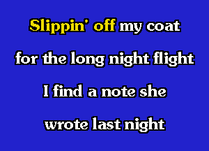 Slippin' off my coat
for the long night flight
I find a note she

wrote last night