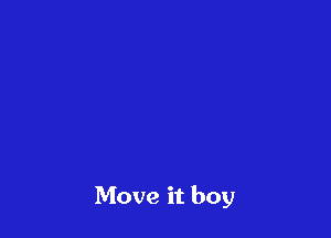 Move it boy