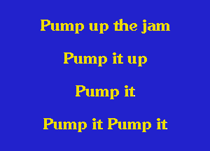 Pump up the jam
Pump it up

Pump it

Pump it Pump it