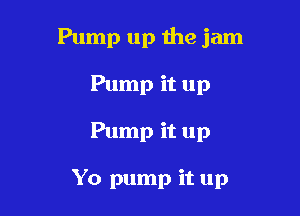 Pump up the jam
Pump it up

Pump it up

Yo pump it up