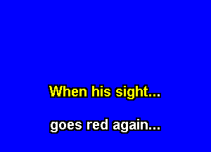 When his sight...

goes red again...