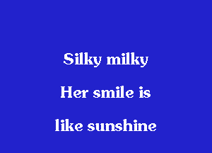 Silky milky

Her smile is

like sunshine