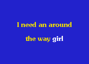 I need an around

the way girl