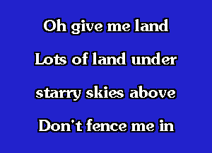 Oh give me land
Lots of land under

starry skies above

Don't fence me in l