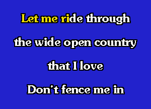 Let me ride through
the wide open country
that I love

Don't fence me in