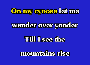 On my cyoose let me

wander over yonder
Till I see the

mountains rise