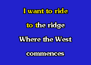 I want to ride

to the ridge

Where the West

commences