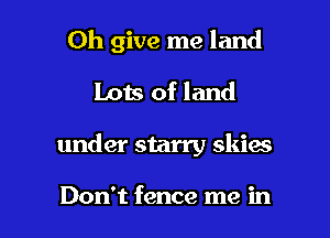 0h give me land

Lots of land
under starry skies

Don't fence me in