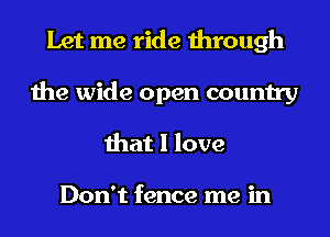 Let me ride through
the wide open country
that I love

Don't fence me in