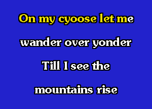 On my cyoose let me

wander over yonder
Till I see the

mountains rise