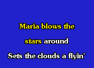 Maria blows the

stars around

Sets the clouds a flyin'