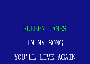 RUEBEN JAMES
IN MY SONG

YOU LL LIVE AGAIN I