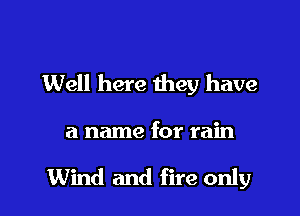 Well here they have

a name for rain

Wind and fire only