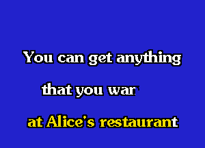 11158 you can get
anything that you want

at Alice's restaurant
