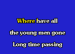 Where have all

the young men gone

Long time passing