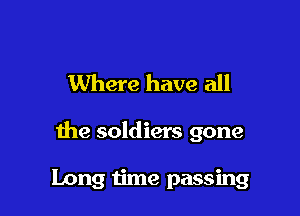 Where have all

the soldiers gone

Long time passing