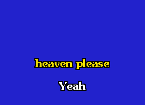 heaven please

Yeah