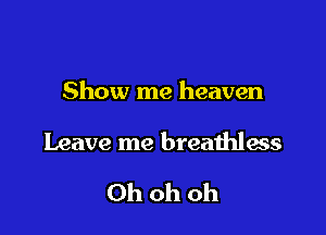 Show me heaven

Leave me breathless

Ohohoh