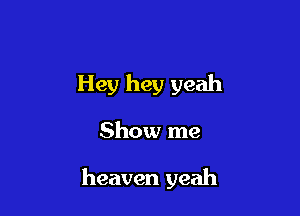 Hey hey yeah

Show me

heaven yeah