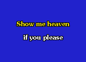 Show me heaven

if you please