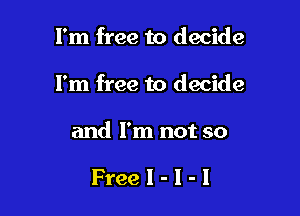I'm free to decide

I'm free to decide

and I'm not so

FreeI-I-I
