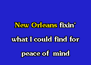 New Orleans fixin'

what I could find for

peace of mind