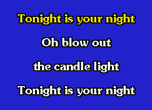 Tonight is your night
Oh blow out

the candle light

Tonight is your night