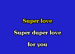 Super love

Super duper love

for you