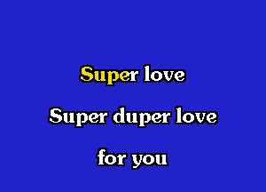 Super love

Super duper love

for you