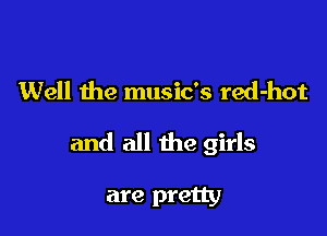 Well the music's red-hot

and all the girls

are pretty