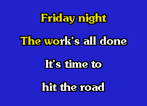 Friday night

The work's all done
It's time to

hit the road