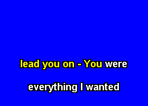 lead you on - You were

everything I wanted