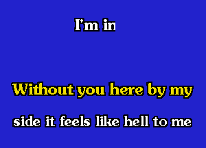 Without you here by my

side it feels like hell to me