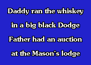 Daddy ran the whiskey
in a big black Dodge
Father had an auction

at the Mason's lodge