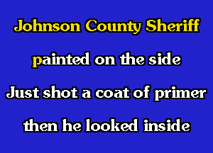 Johnson County Sheriff
painted on the side

Just shot a coat of primer

then he looked inside
