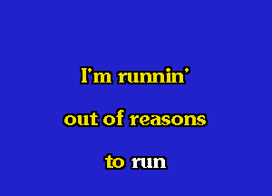 I'm runnin'

out of reasons

to run