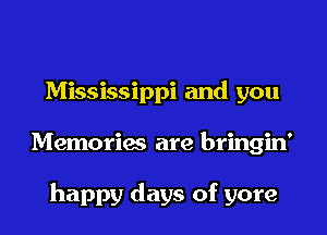 Mississippi and you
Memories are bringin'

happy days of yore