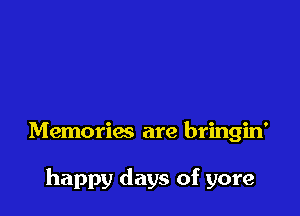 Memories are bringin'

happy days of yore