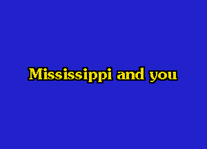 Mississippi and you