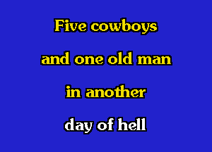 F ive cowboys

and one old man

in another

day of hell