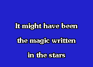 It might have been

the magic written

in the stars