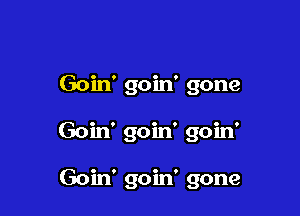 Goin' goin' gone

Goin' goin' goin'

Goin' goin' gone