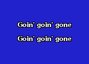 Goin' goin' gone

Goin' goin' gone