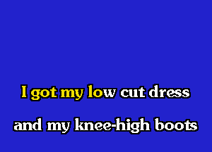I got my low cut dress

and my lmee-high boots